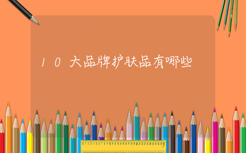 10大品牌护肤品有哪些