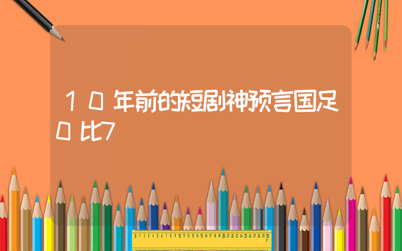 10年前的短剧神预言国足0比7