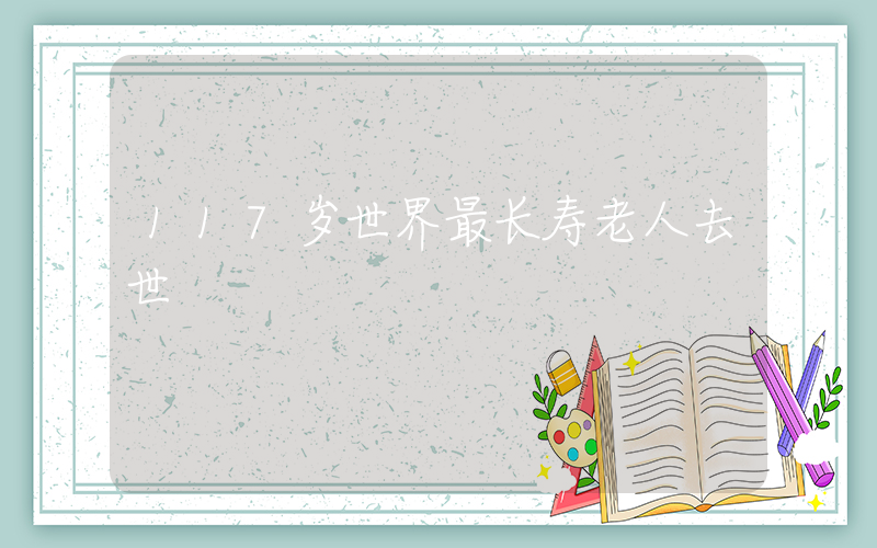 117岁世界最长寿老人去世