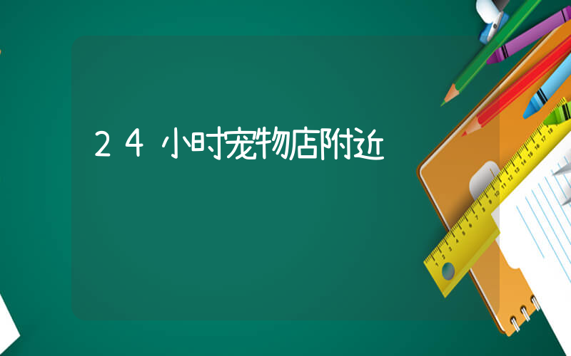 24小时宠物店附近