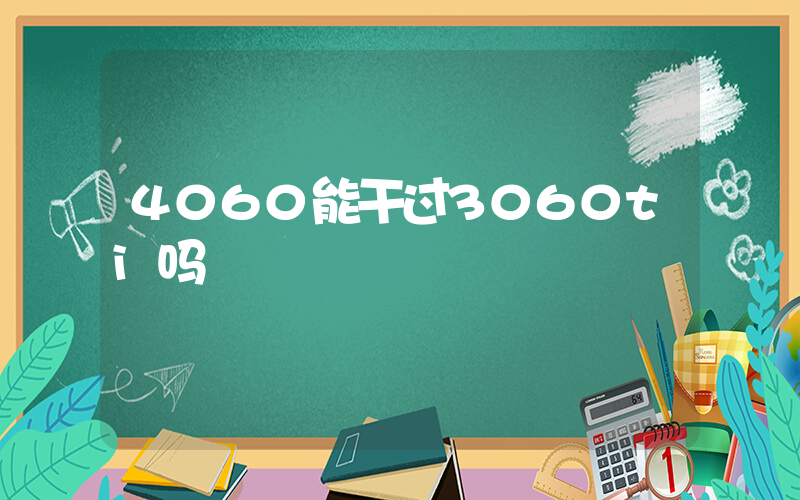 4060能干过3060ti吗