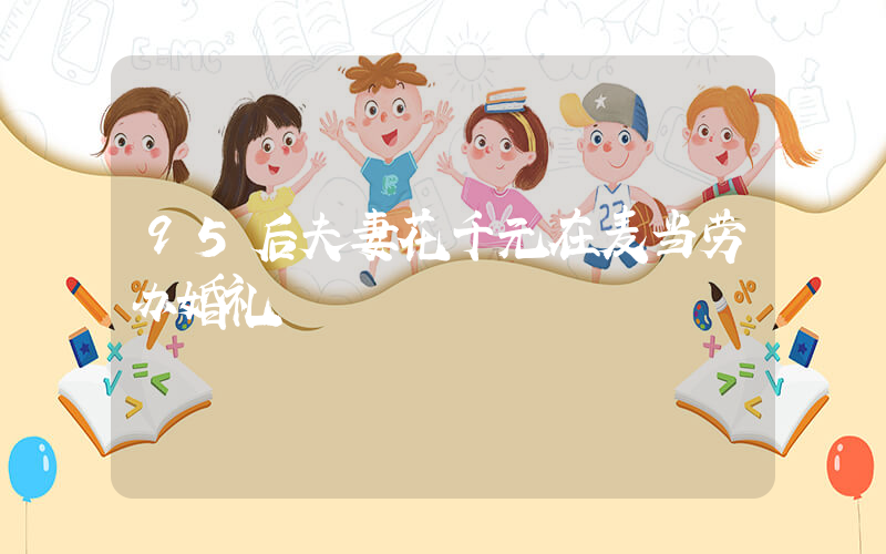95后夫妻花千元在麦当劳办婚礼
