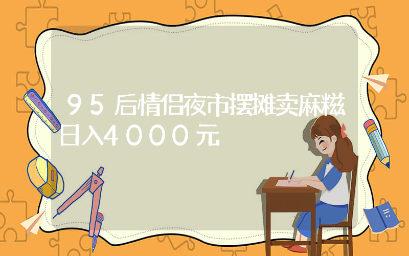 95后情侣夜市摆摊卖麻糍日入4000元