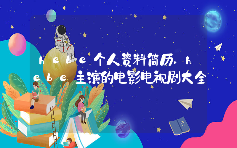 hebe个人资料简历,hebe主演的电影电视剧大全
