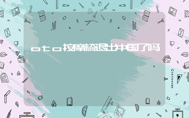 oto按摩椅退出中国了吗