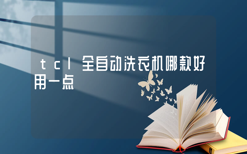 tcl全自动洗衣机哪款好用一点