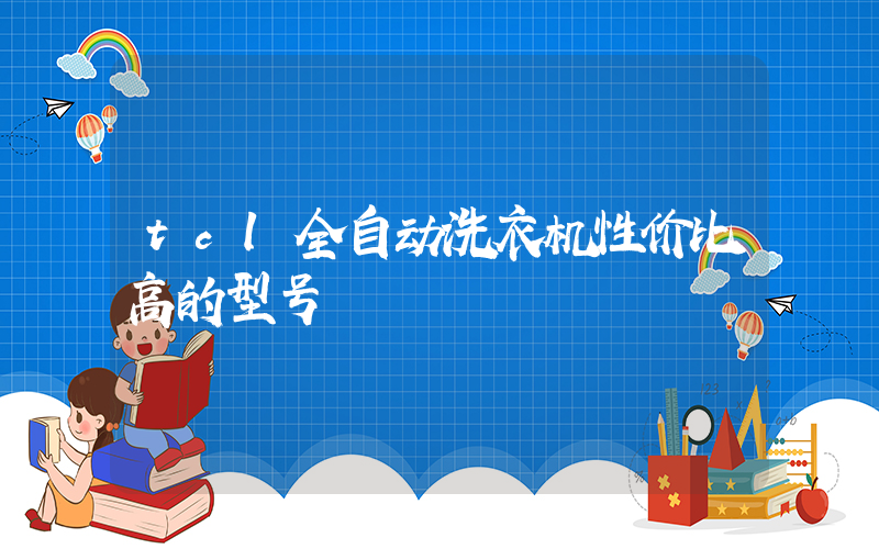 tcl全自动洗衣机性价比高的型号