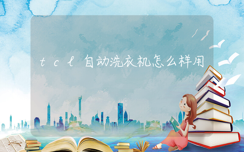 tcl自动洗衣机怎么样用