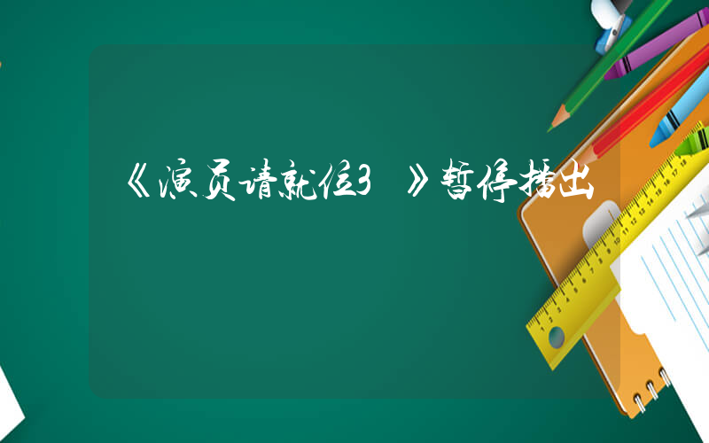 《演员请就位3》暂停播出