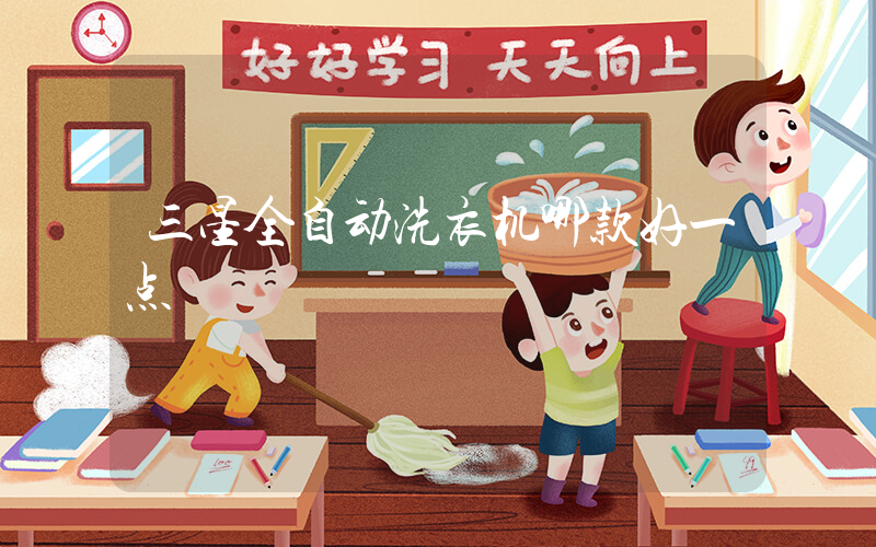三星全自动洗衣机哪款好一点