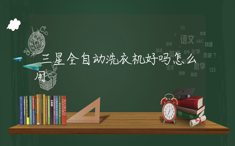 三星全自动洗衣机好吗怎么用