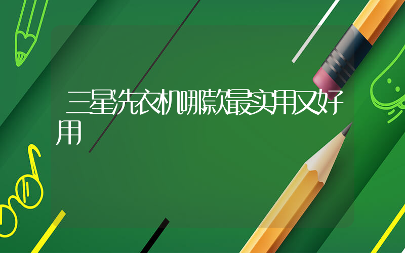 三星洗衣机哪款最实用又好用