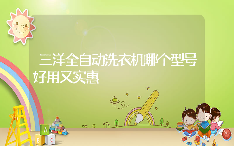 三洋全自动洗衣机哪个型号好用又实惠