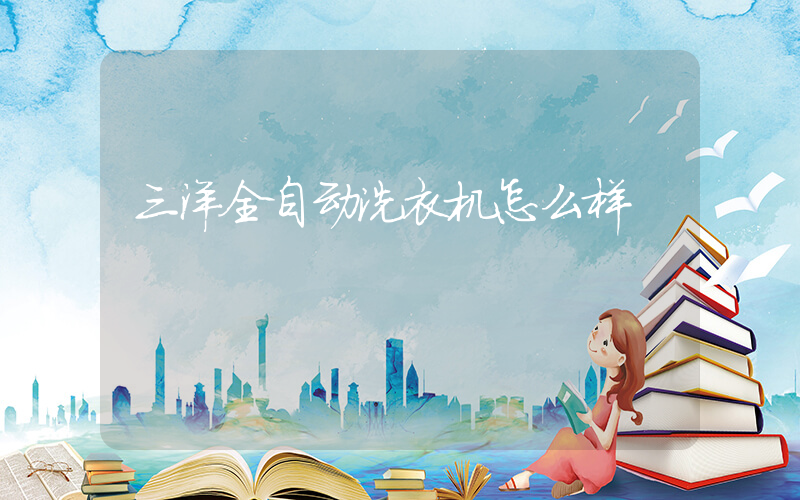 三洋全自动洗衣机怎么样