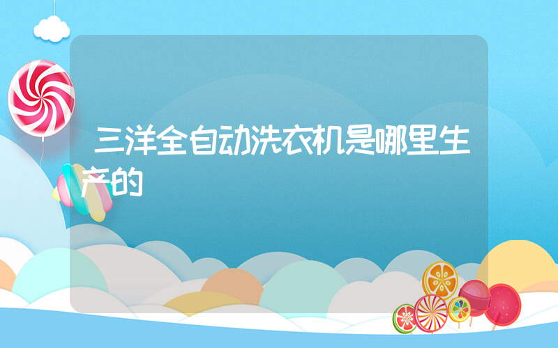 三洋全自动洗衣机是哪里生产的