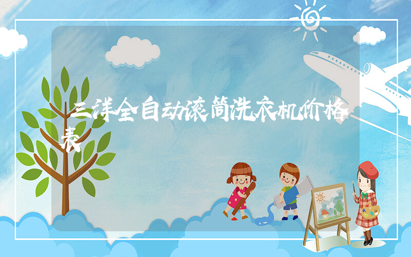 三洋全自动滚筒洗衣机价格表