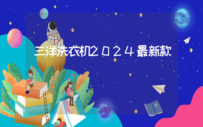 三洋洗衣机2024最新款