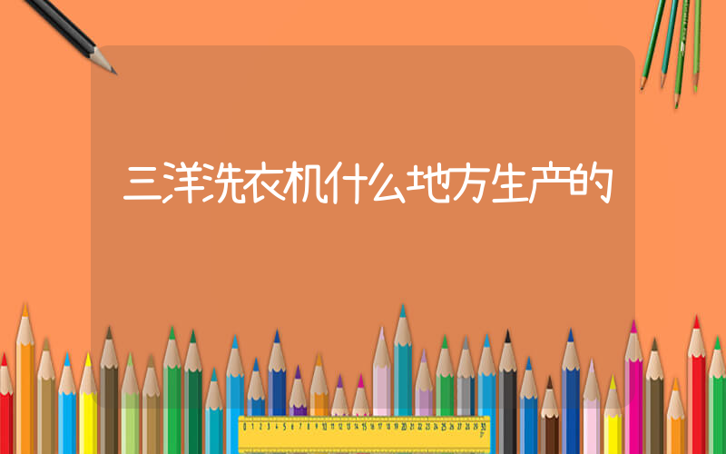三洋洗衣机什么地方生产的