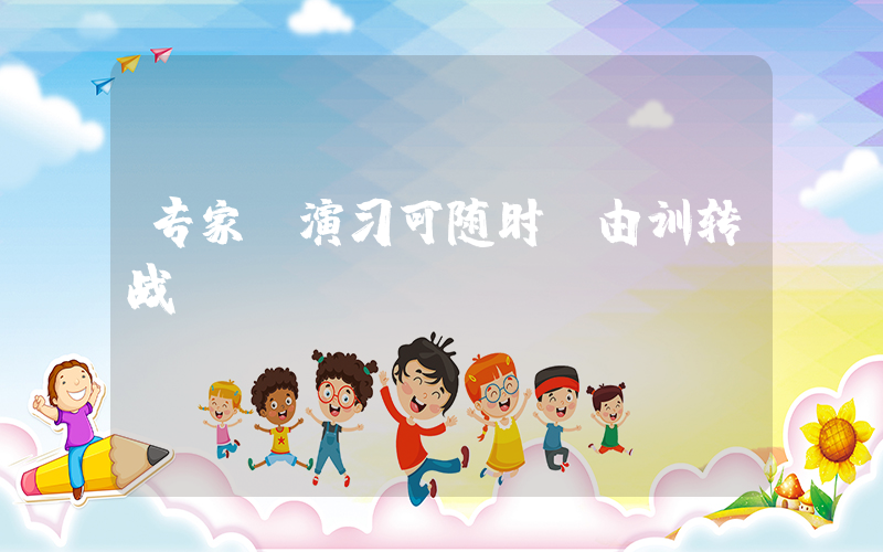 专家：演习可随时“由训转战”