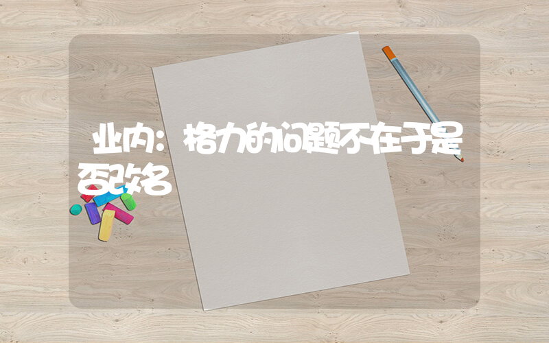 业内：格力的问题不在于是否改名