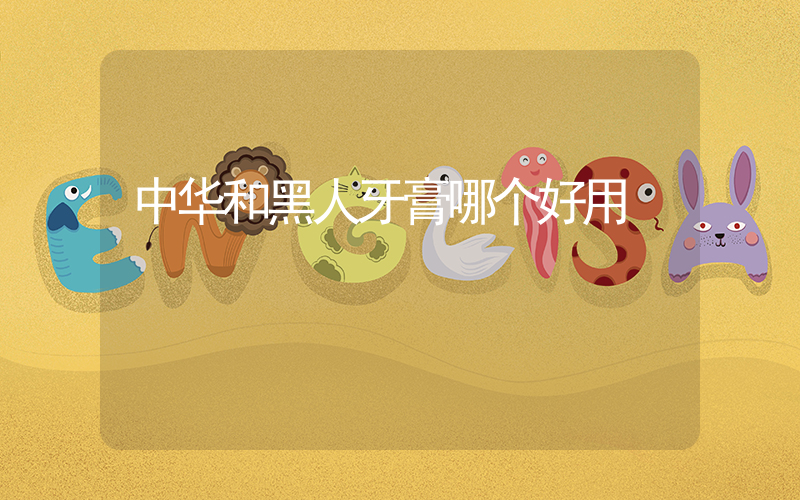 中华和黑人牙膏哪个好用