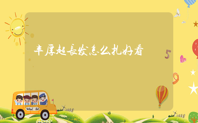 丰厚超长发怎么扎好看