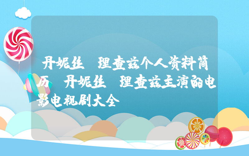 丹妮丝·理查兹个人资料简历,丹妮丝·理查兹主演的电影电视剧大全