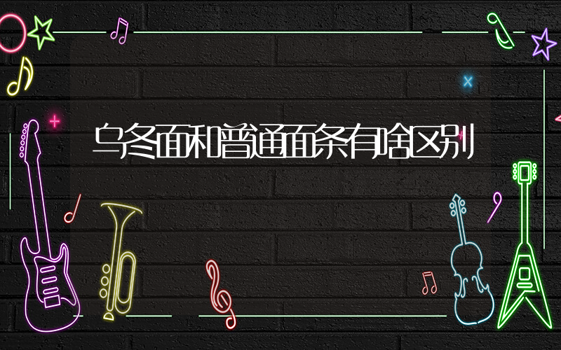 乌冬面和普通面条有啥区别
