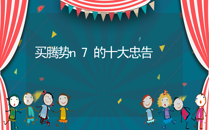 买腾势n7的十大忠告