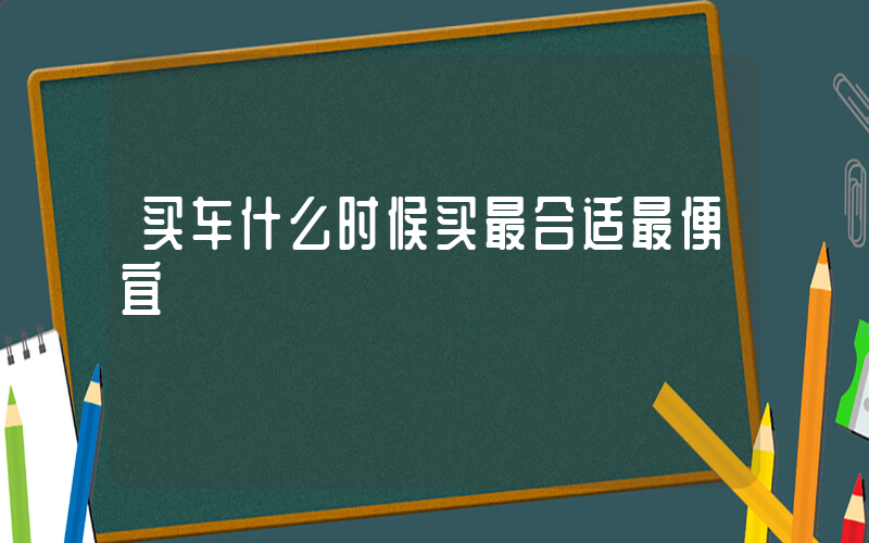 买车什么时候买最合适最便宜