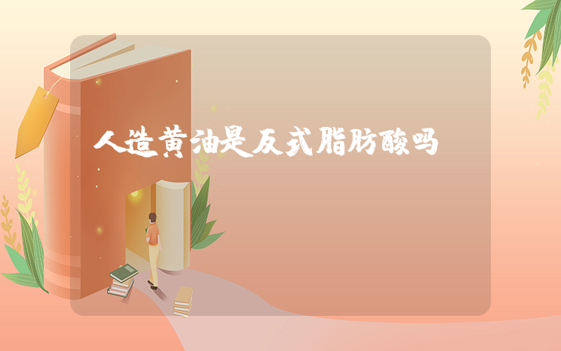 人造黄油是反式脂肪酸吗