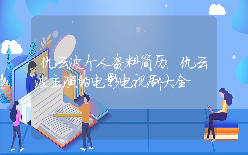 仇云波个人资料简历，仇云波主演的电影电视剧大全