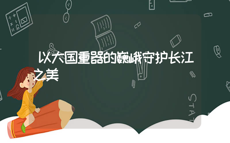 以大国重器的巍峨守护长江之美