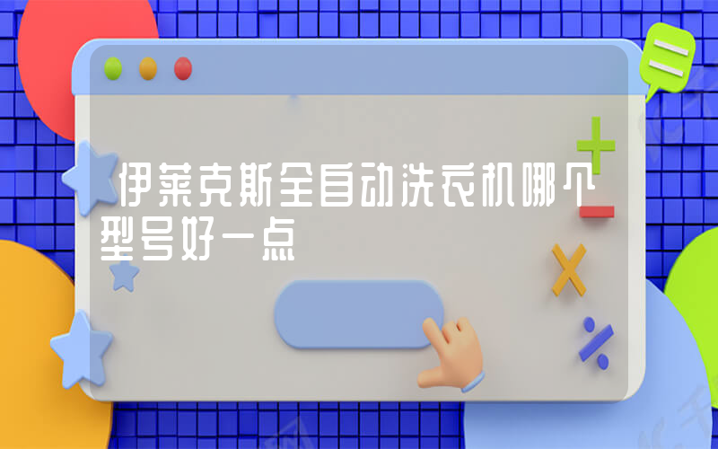 伊莱克斯全自动洗衣机哪个型号好一点