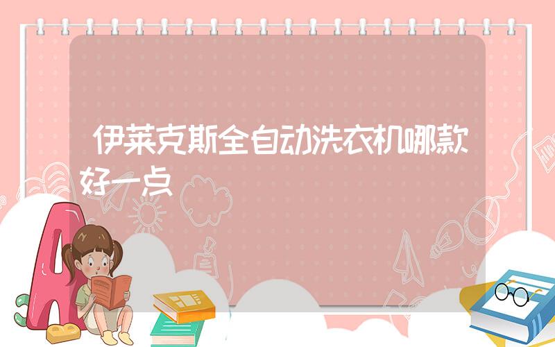 伊莱克斯全自动洗衣机哪款好一点
