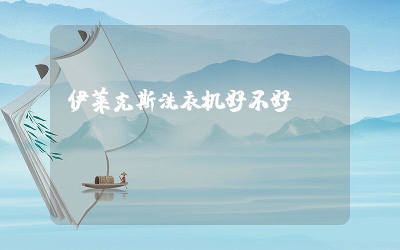 伊莱克斯洗衣机好不好