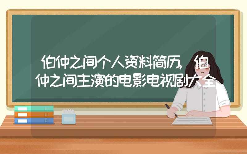 伯仲之间个人资料简历,伯仲之间主演的电影电视剧大全