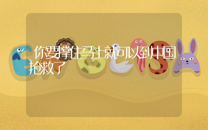 你要撑住马上就可以到中国抢救了