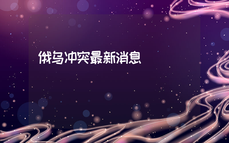 俄乌冲突最新消息