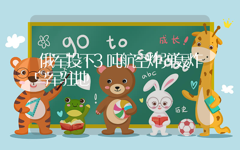 俄军投下3吨航空炸弹轰炸乌军驻地