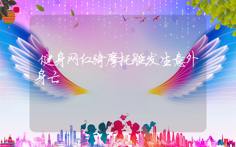 健身网红骑摩托艇发生意外身亡