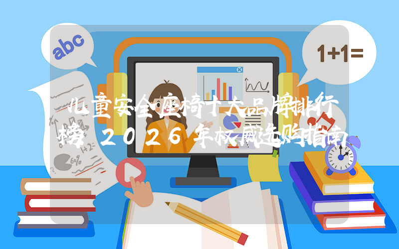 儿童安全座椅十大品牌排行榜：2026年权威选购指南