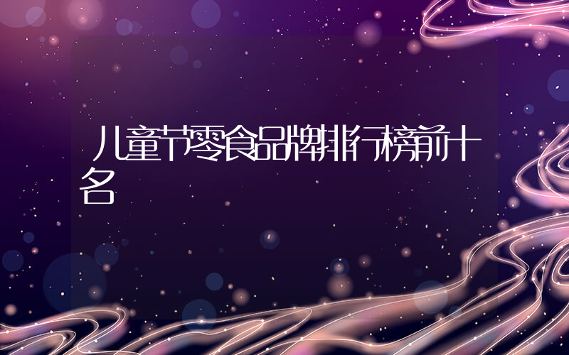 儿童节零食品牌排行榜前十名