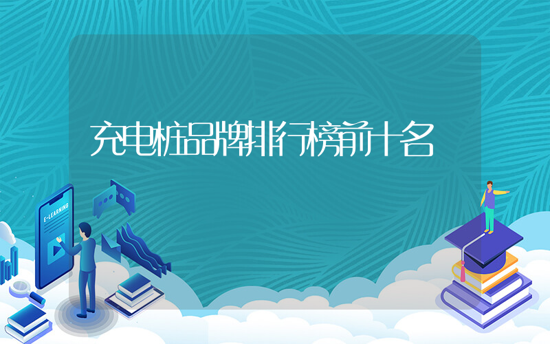 充电桩品牌排行榜前十名