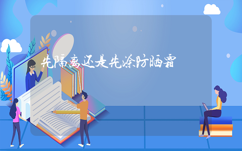 先隔离还是先涂防晒霜