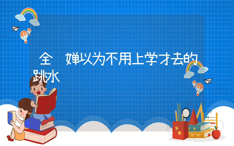 全红婵以为不用上学才去的跳水