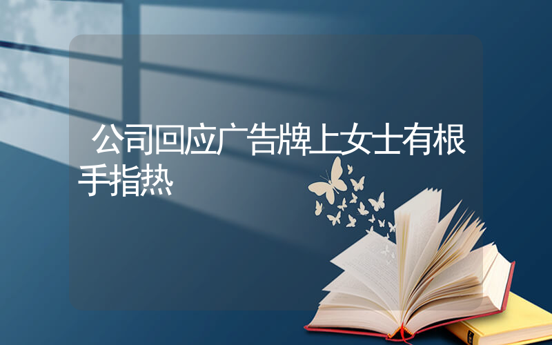 公司回应广告牌上女士有根手指热