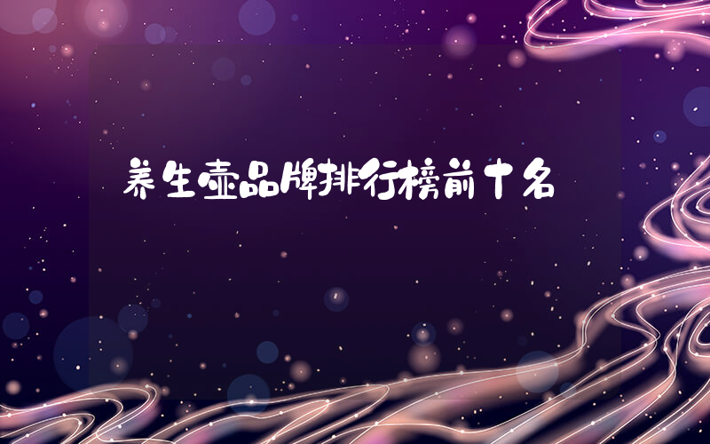 养生壶品牌排行榜前十名