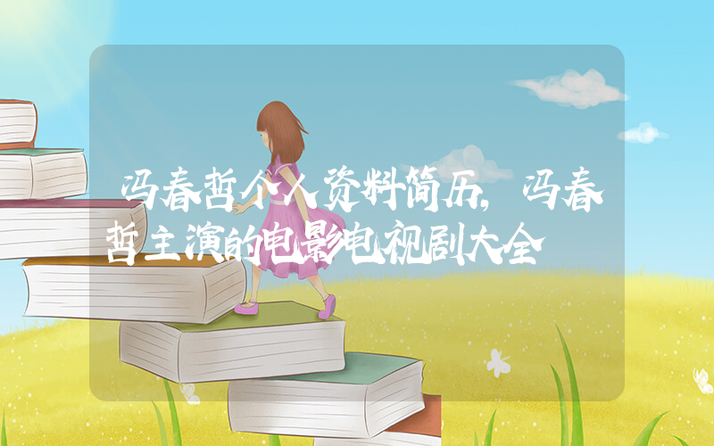 冯春哲个人资料简历，冯春哲主演的电影电视剧大全