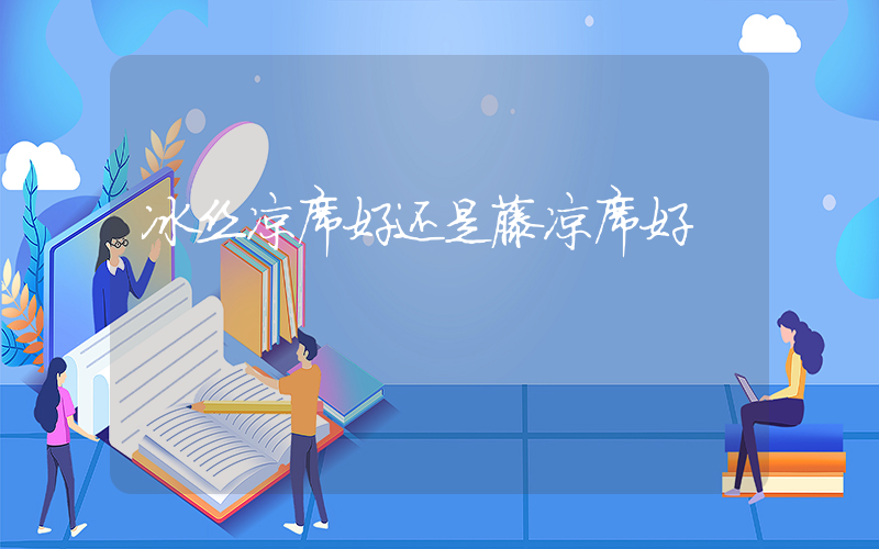冰丝凉席好还是藤凉席好
